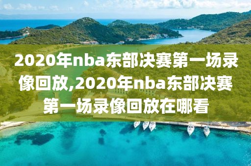 2020年nba东部决赛第一场录像回放,2020年nba东部决赛第一场录像回放在哪看