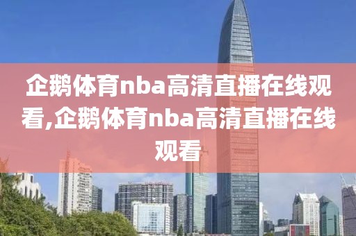 企鹅体育nba高清直播在线观看,企鹅体育nba高清直播在线观看