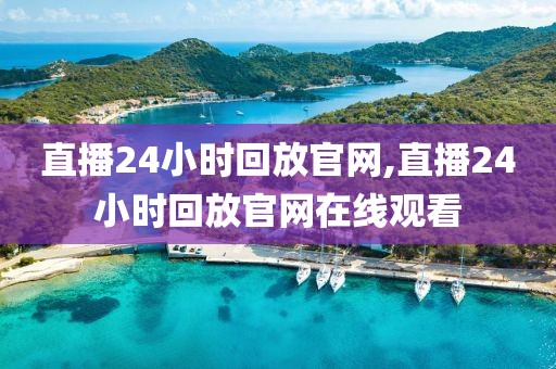直播24小时回放官网,直播24小时回放官网在线观看