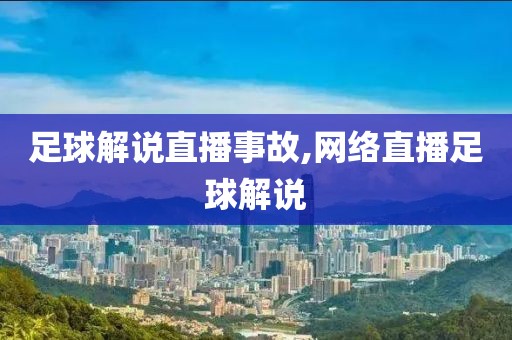 足球解说直播事故,网络直播足球解说