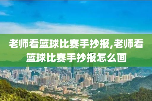 老师看篮球比赛手抄报,老师看篮球比赛手抄报怎么画