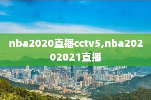 nba2020直播cctv5,nba20202021直播