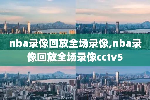 nba录像回放全场录像,nba录像回放全场录像cctv5