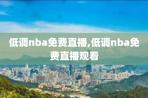 低调nba免费直播,低调nba免费直播观看