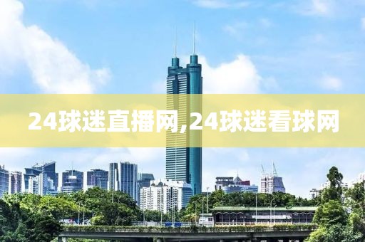 24球迷直播网,24球迷看球网