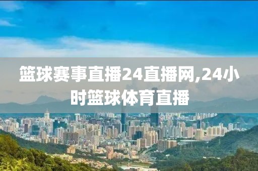 篮球赛事直播24直播网,24小时篮球体育直播