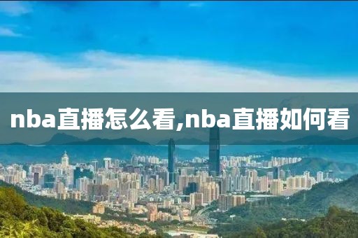 nba直播怎么看,nba直播如何看