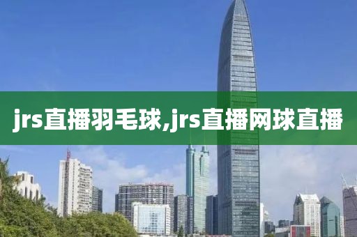 jrs直播羽毛球,jrs直播网球直播