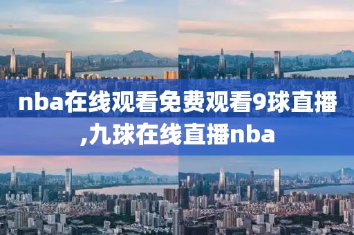 nba在线观看免费观看9球直播,九球在线直播nba