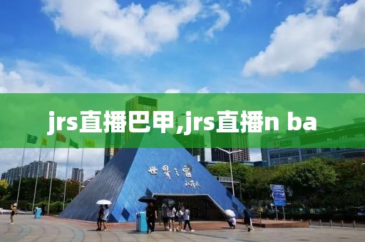 jrs直播巴甲,jrs直播n ba