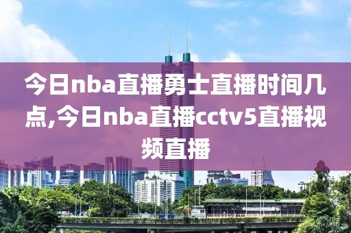 今日nba直播勇士直播时间几点,今日nba直播cctv5直播视频直播