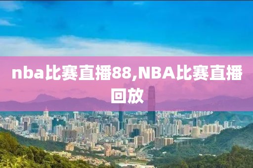 nba比赛直播88,NBA比赛直播回放