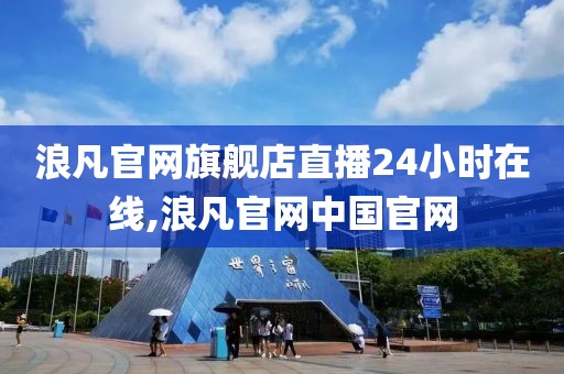 浪凡官网旗舰店直播24小时在线,浪凡官网中国官网