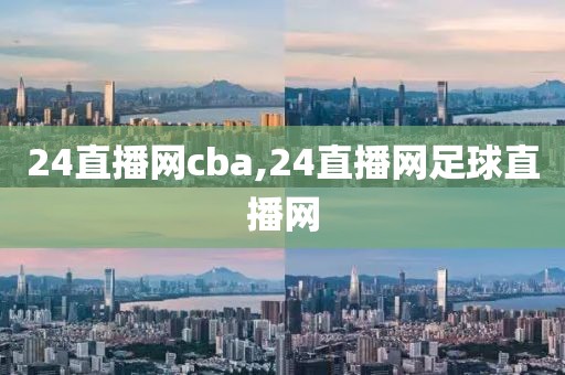 24直播网cba,24直播网足球直播网