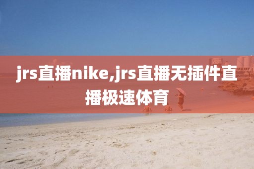 jrs直播nike,jrs直播无插件直播极速体育