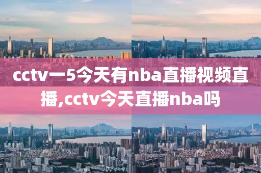 cctv一5今天有nba直播视频直播,cctv今天直播nba吗