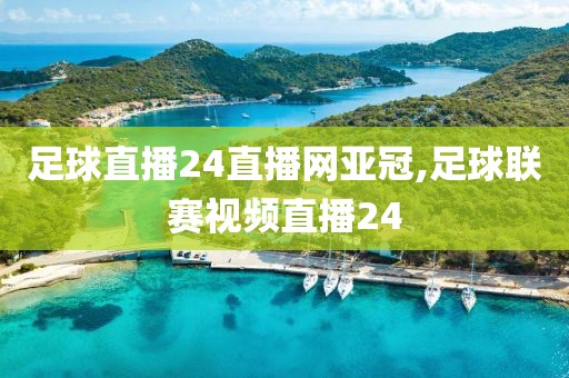 足球直播24直播网亚冠,足球联赛视频直播24