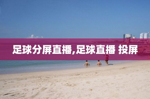 足球分屏直播,足球直播 投屏