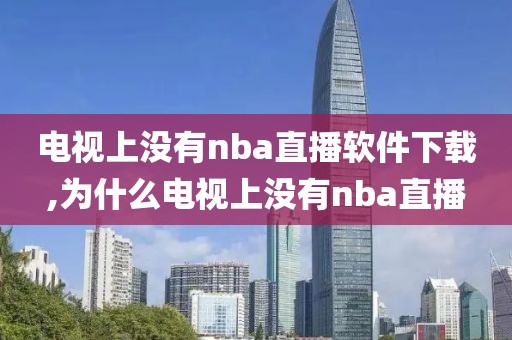 电视上没有nba直播软件下载,为什么电视上没有nba直播