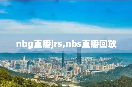 nbg直播jrs,nbs直播回放