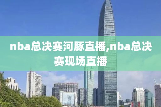 nba总决赛河豚直播,nba总决赛现场直播