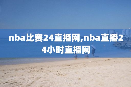 nba比赛24直播网,nba直播24小时直播网