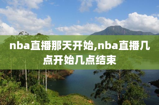 nba直播那天开始,nba直播几点开始几点结束