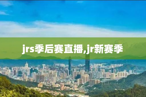 jrs季后赛直播,jr新赛季