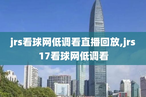 jrs看球网低调看直播回放,jrs17看球网低调看