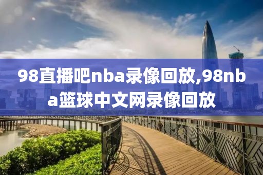 98直播吧nba录像回放,98nba篮球中文网录像回放