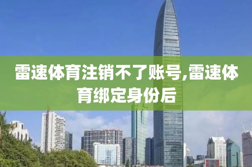 雷速体育注销不了账号,雷速体育绑定身份后