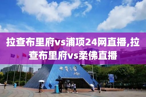 拉查布里府vs浦项24网直播,拉查布里府vs柔佛直播