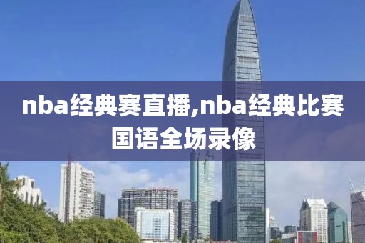 nba经典赛直播,nba经典比赛国语全场录像