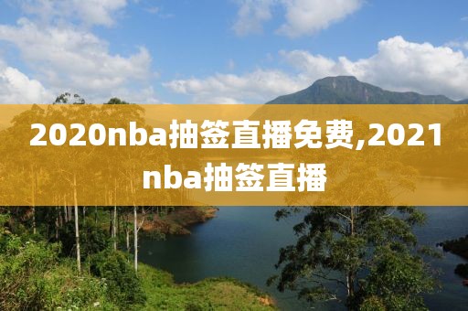 2020nba抽签直播免费,2021nba抽签直播