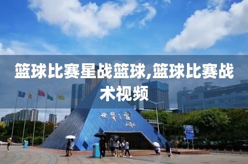 篮球比赛星战篮球,篮球比赛战术视频