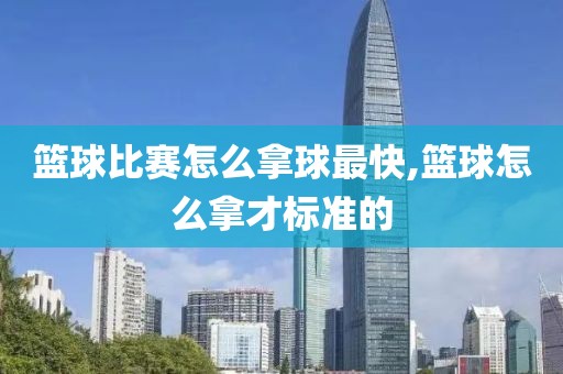 篮球比赛怎么拿球最快,篮球怎么拿才标准的