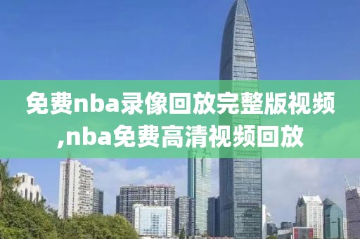 免费nba录像回放完整版视频,nba免费高清视频回放