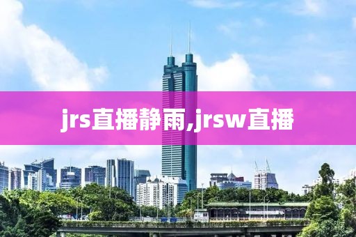 jrs直播静雨,jrsw直播