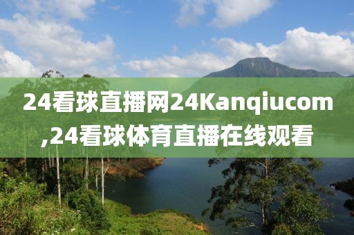 24看球直播网24Kanqiucom,24看球体育直播在线观看