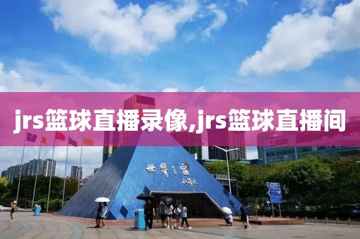 jrs篮球直播录像,jrs篮球直播间