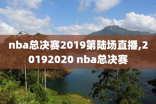 nba总决赛2019第陆场直播,20192020 nba总决赛