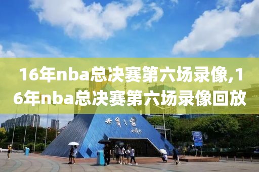 16年nba总决赛第六场录像,16年nba总决赛第六场录像回放