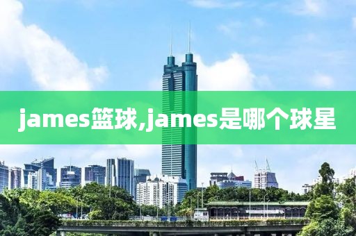 james篮球,james是哪个球星