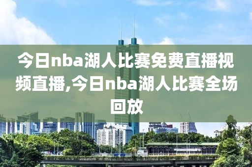 今日nba湖人比赛免费直播视频直播,今日nba湖人比赛全场回放