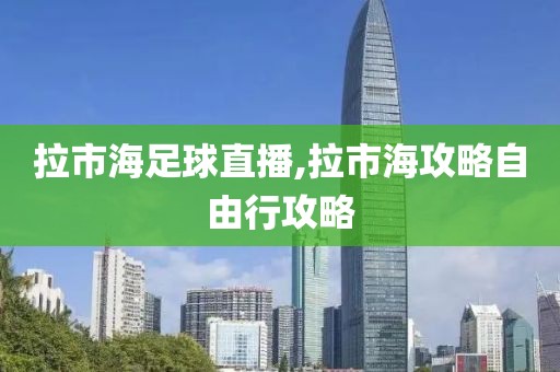 拉市海足球直播,拉市海攻略自由行攻略