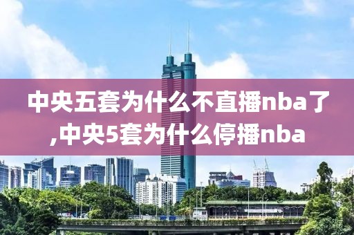 中央五套为什么不直播nba了,中央5套为什么停播nba