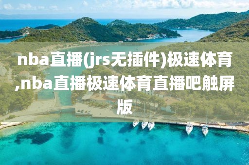 nba直播(jrs无插件)极速体育,nba直播极速体育直播吧触屏版