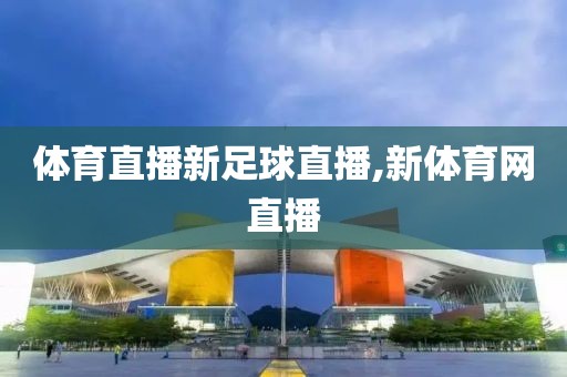 体育直播新足球直播,新体育网直播