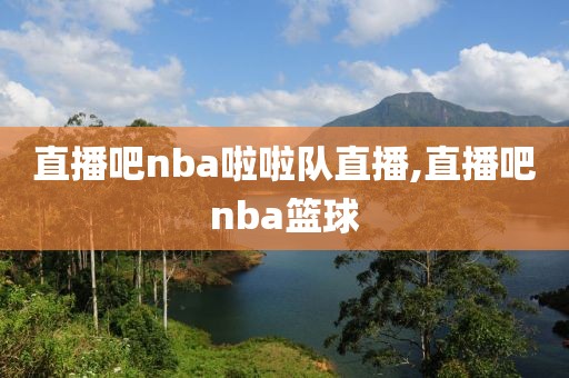 直播吧nba啦啦队直播,直播吧nba篮球