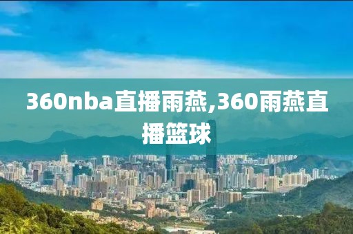 360nba直播雨燕,360雨燕直播篮球